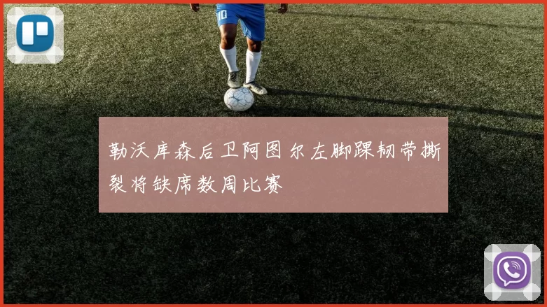 勒沃库森后卫阿图尔左脚踝韧带撕裂将缺席数周比赛
