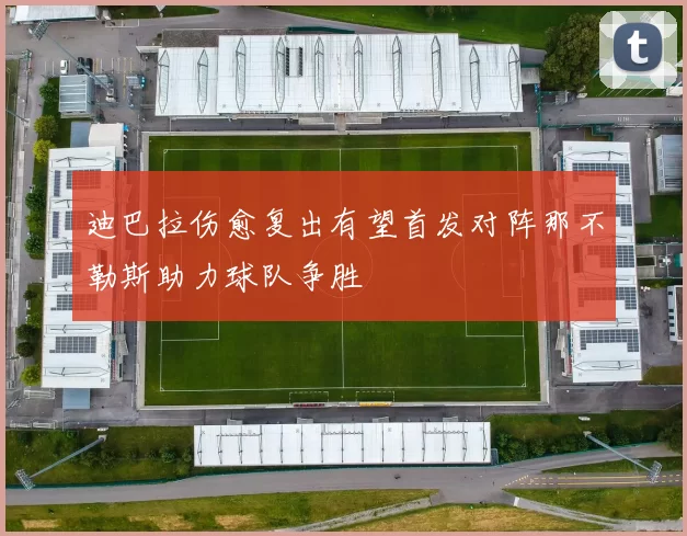 迪巴拉伤愈复出有望首发对阵那不勒斯助力球队争胜