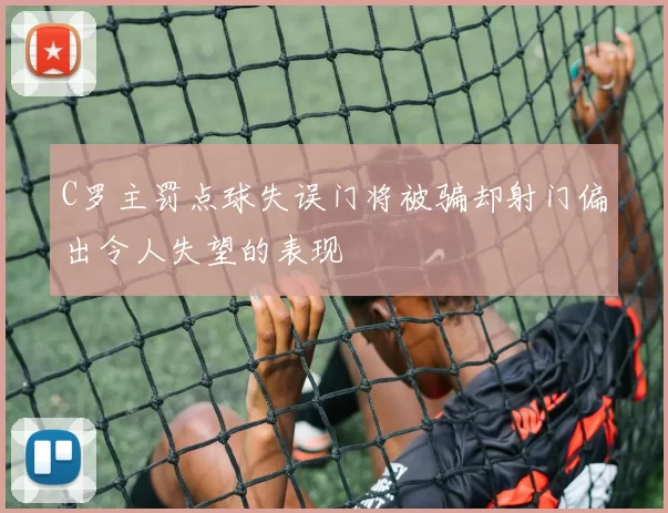 C罗主罚点球失误门将被骗却射门偏出令人失望的表现