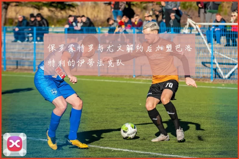 保罗蒙特罗与尤文解约后加盟巴洛特利的伊蒂法克队