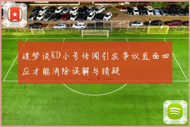 追梦谈KD小号传闻引发争议直面回应才能消除误解与猜疑