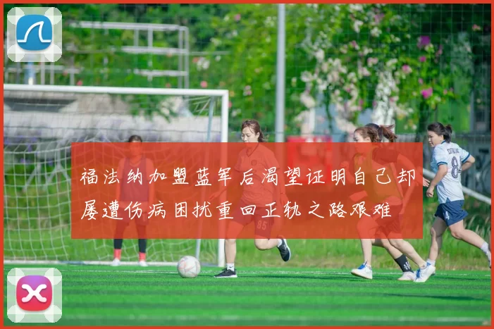 福法纳加盟蓝军后渴望证明自己却屡遭伤病困扰重回正轨之路艰难