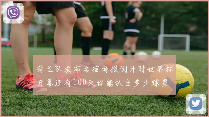 荷兰队发布名宿海报倒计时世界杯开幕还有100天你能认出多少球星