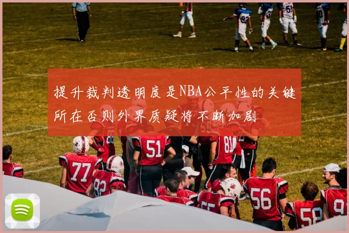 提升裁判透明度是NBA公平性的关键所在否则外界质疑将不断加剧