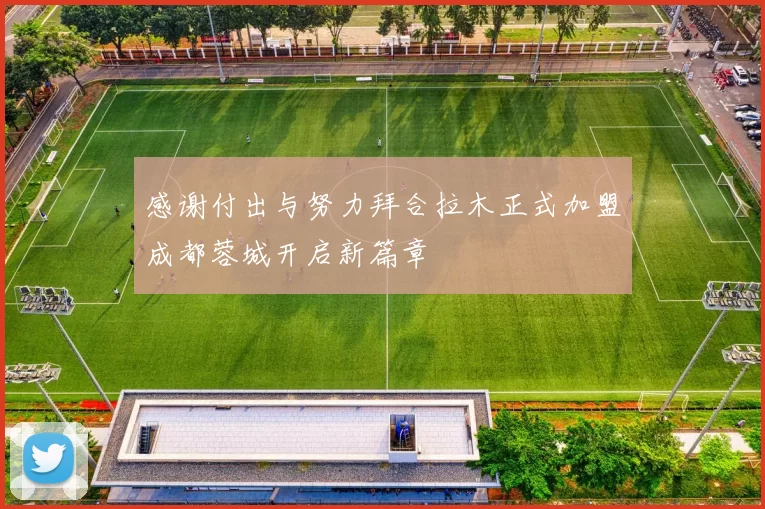 感谢付出与努力拜合拉木正式加盟成都蓉城开启新篇章