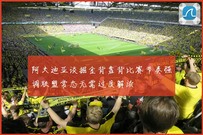 阿夫迪亚谈掘金背靠背比赛节奏强调联盟常态无需过度解读