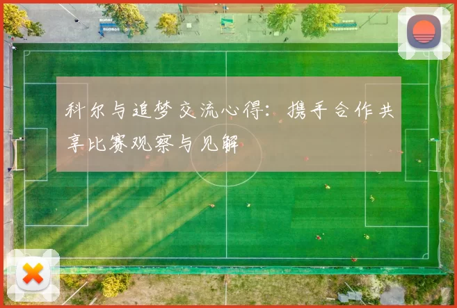 科尔与追梦交流心得：携手合作共享比赛观察与见解