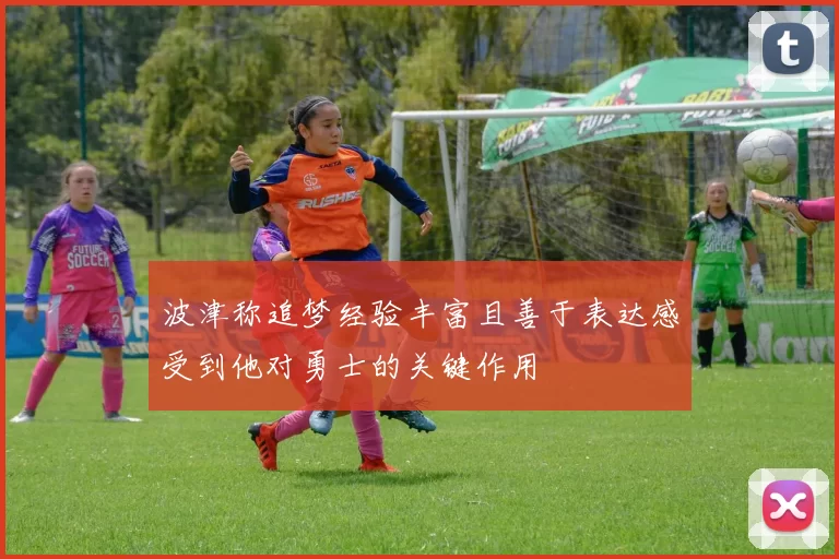 波津称追梦经验丰富且善于表达感受到他对勇士的关键作用