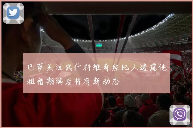 巴萨关注武什科维奇经纪人透露他租借期满后将有新动态