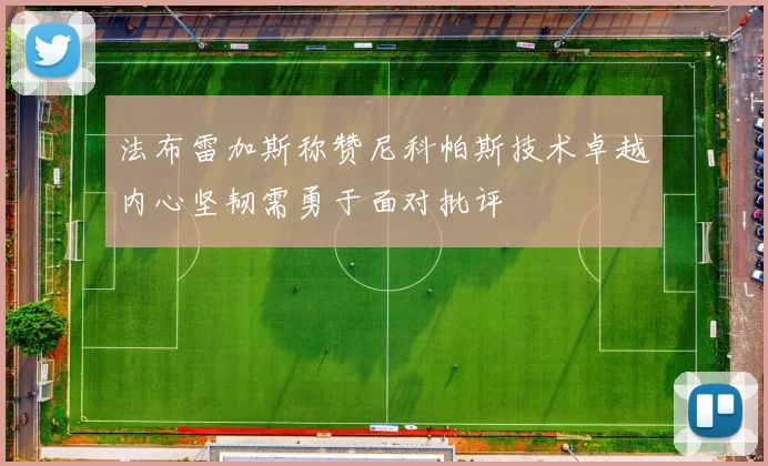法布雷加斯称赞尼科帕斯技术卓越内心坚韧需勇于面对批评